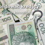 Jak konsolidować kredyty - Podstawowe zasady konsolidacji